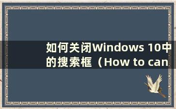 如何关闭Windows 10中的搜索框（How to cancel the search box in Windows 10）